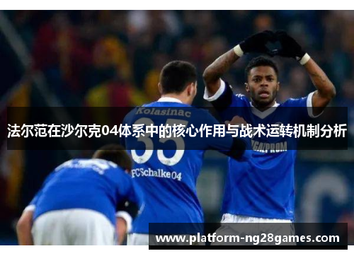 法尔范在沙尔克04体系中的核心作用与战术运转机制分析