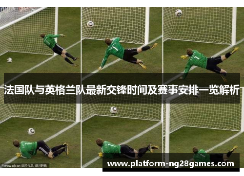 法国队与英格兰队最新交锋时间及赛事安排一览解析 法国队与英格兰队最新交锋时间及赛事安排一览解析