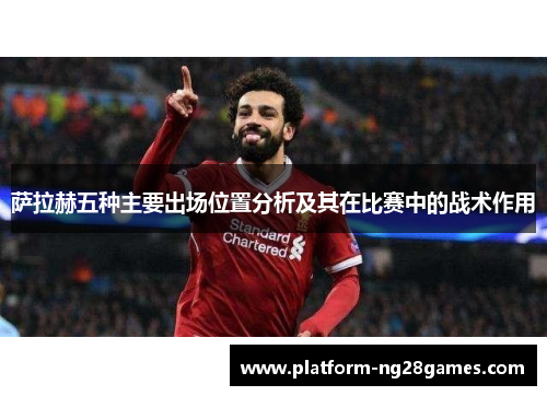 萨拉赫五种主要出场位置分析及其在比赛中的战术作用