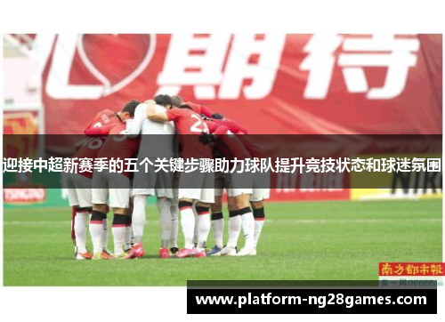 迎接中超新赛季的五个关键步骤助力球队提升竞技状态和球迷氛围