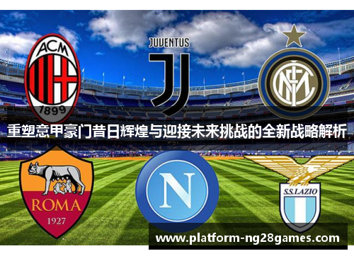 重塑意甲豪门昔日辉煌与迎接未来挑战的全新战略解析