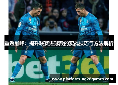 重返巅峰：提升联赛进球数的实战技巧与方法解析