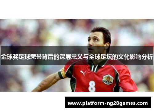 金球奖足球荣誉背后的深层意义与全球足坛的文化影响分析