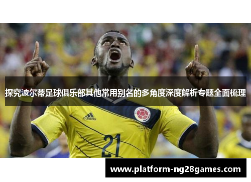 探究波尔蒂足球俱乐部其他常用别名的多角度深度解析专题全面梳理 探究波尔蒂足球俱乐部其他常用别名的多角度深度解析专题全面梳理