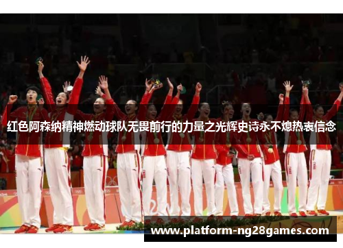 红色阿森纳精神燃动球队无畏前行的力量之光辉史诗永不熄热衷信念