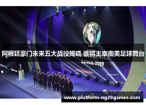 阿根廷豪门未来五大战役揭晓 谁将主宰南美足球舞台 阿根廷豪门未来五大战役揭晓 谁将主宰南美足球舞台