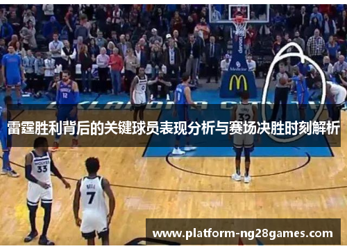 雷霆胜利背后的关键球员表现分析与赛场决胜时刻解析 雷霆胜利背后的关键球员表现分析与赛场决胜时刻解析