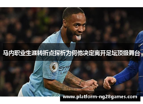 马内职业生涯转折点探析为何他决定离开足坛顶级舞台