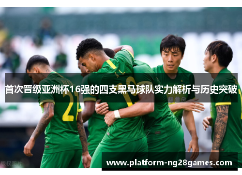 首次晋级亚洲杯16强的四支黑马球队实力解析与历史突破