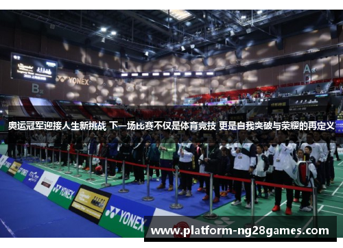 奥运冠军迎接人生新挑战 下一场比赛不仅是体育竞技 更是自我突破与荣耀的再定义