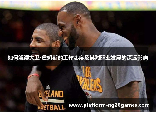 如何解读大卫·詹姆斯的工作态度及其对职业发展的深远影响