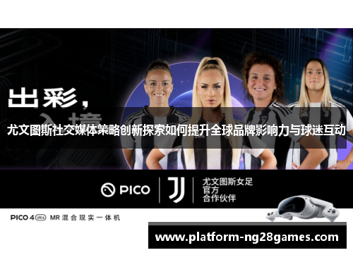 尤文图斯社交媒体策略创新探索如何提升全球品牌影响力与球迷互动