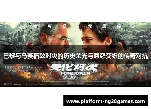 巴黎与马赛宿敌对决的历史荣光与恩怨交织的传奇对抗