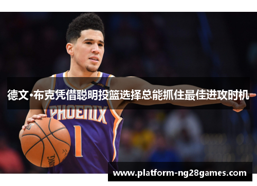 德文·布克凭借聪明投篮选择总能抓住最佳进攻时机