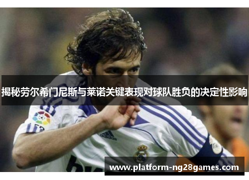 揭秘劳尔希门尼斯与莱诺关键表现对球队胜负的决定性影响