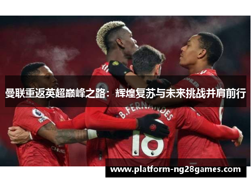 曼联重返英超巅峰之路：辉煌复苏与未来挑战并肩前行