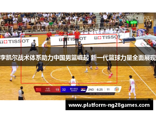 李凯尔战术体系助力中国男篮崛起 新一代篮球力量全面展现