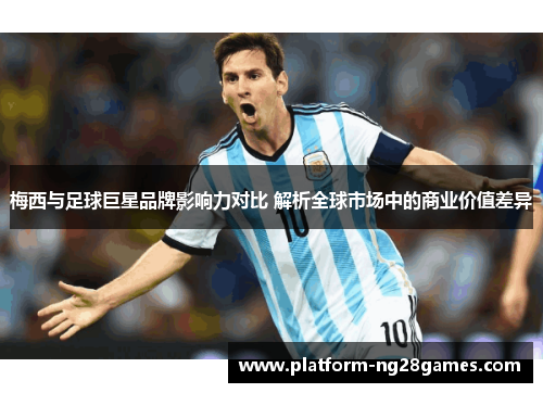 梅西与足球巨星品牌影响力对比 解析全球市场中的商业价值差异 梅西与足球巨星品牌影响力对比 解析全球市场中的商业价值差异