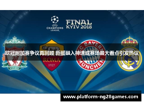 欧冠附加赛争议再回顾 新援融入神速成赛场最大看点引发热议