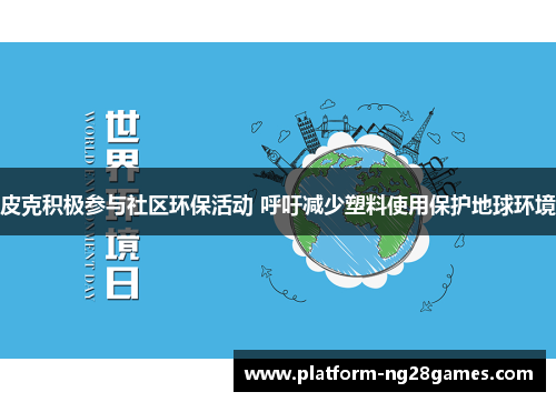 皮克积极参与社区环保活动 呼吁减少塑料使用保护地球环境 皮克积极参与社区环保活动 呼吁减少塑料使用保护地球环境