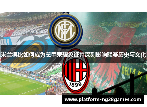 米兰德比如何成为意甲荣耀象征并深刻影响联赛历史与文化 米兰德比如何成为意甲荣耀象征并深刻影响联赛历史与文化