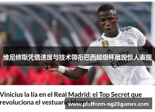 维尼修斯凭借速度与技术领衔巴西超级杯展现惊人表现