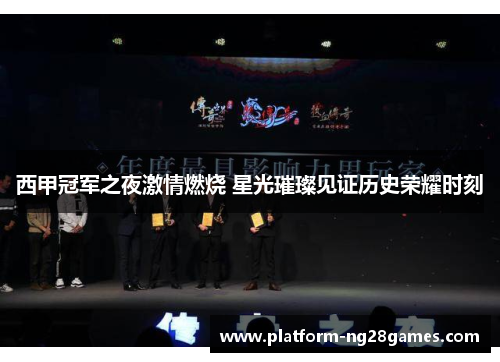西甲冠军之夜激情燃烧 星光璀璨见证历史荣耀时刻