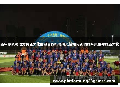 西甲球队与地方特色文化的融合探析地域风情如何影响球队风格与球迷文化