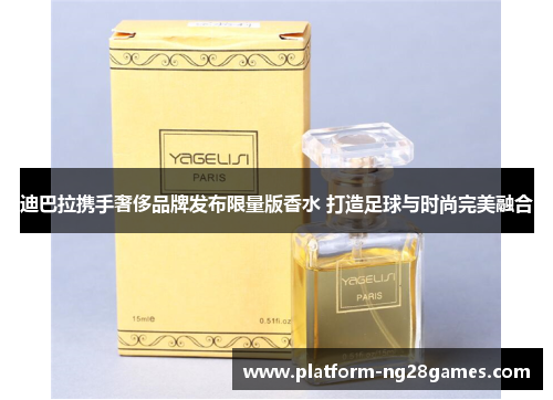 迪巴拉携手奢侈品牌发布限量版香水 打造足球与时尚完美融合