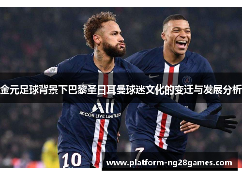 金元足球背景下巴黎圣日耳曼球迷文化的变迁与发展分析