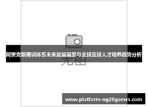 阿贾克斯青训体系未来发展展望与全球足球人才培养趋势分析